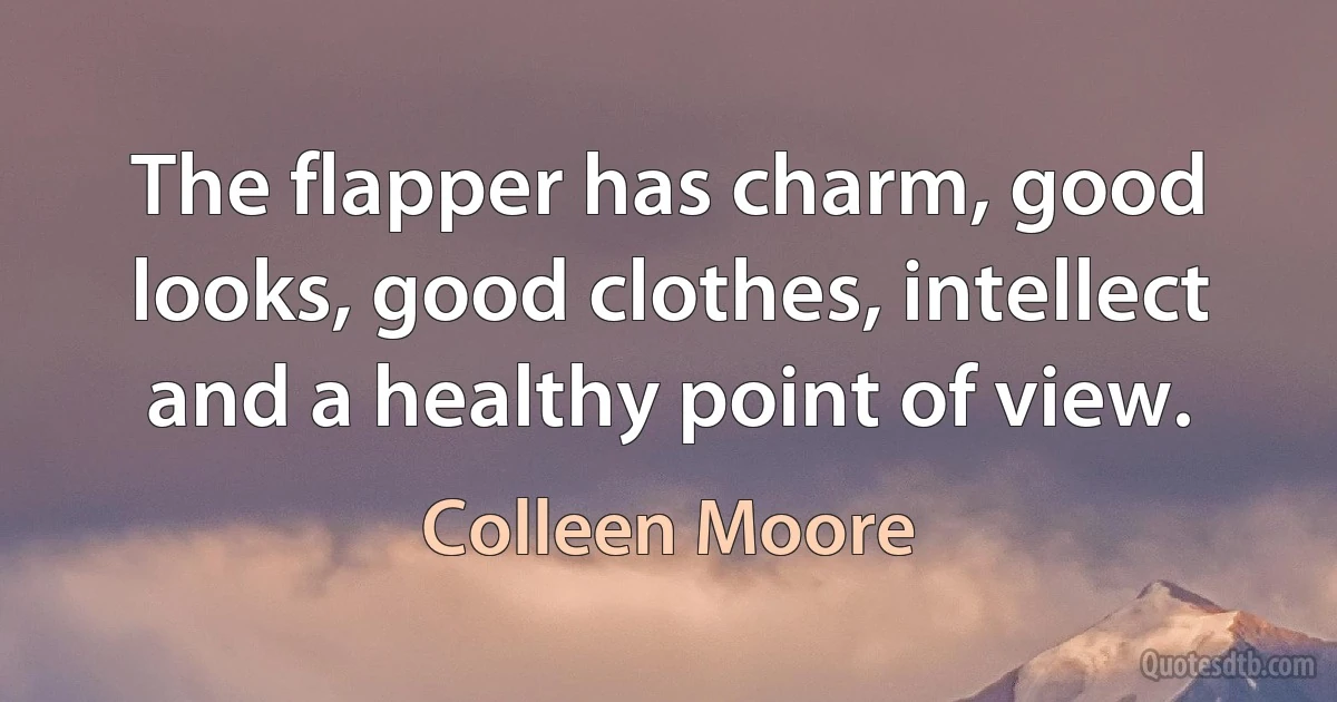 The flapper has charm, good looks, good clothes, intellect and a healthy point of view. (Colleen Moore)