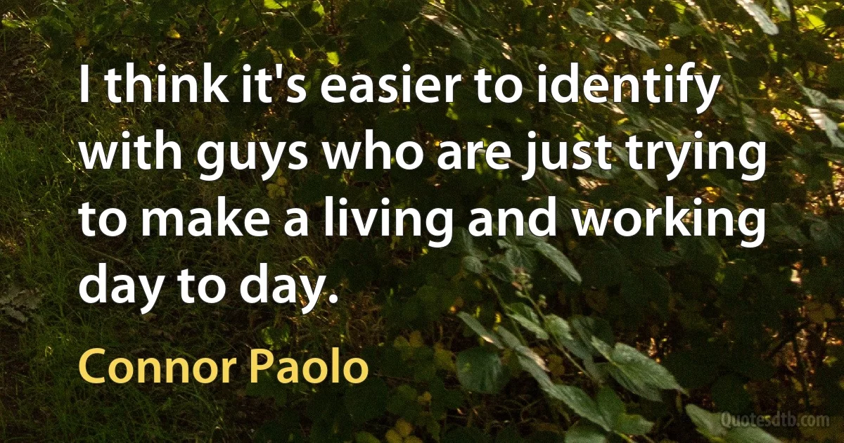 I think it's easier to identify with guys who are just trying to make a living and working day to day. (Connor Paolo)