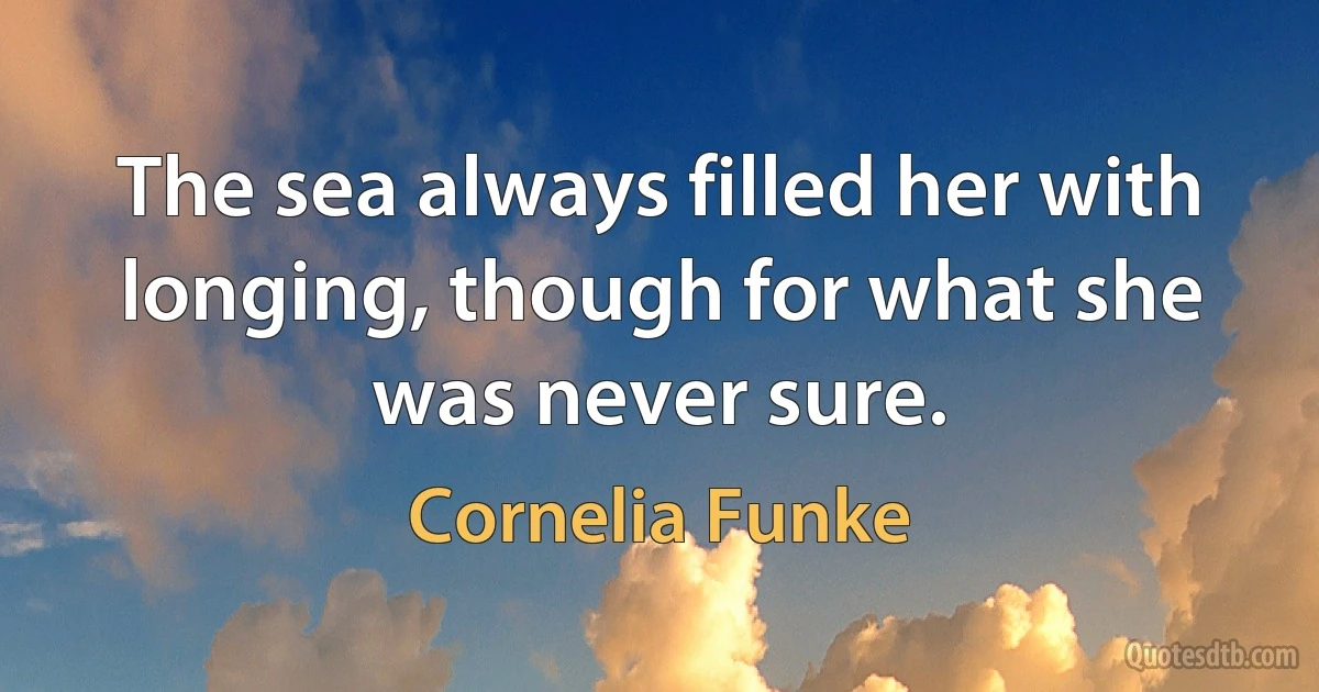 The sea always filled her with longing, though for what she was never sure. (Cornelia Funke)