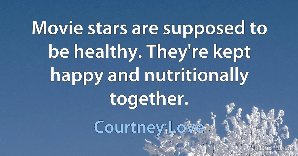 Movie stars are supposed to be healthy. They're kept happy and nutritionally together. (Courtney Love)