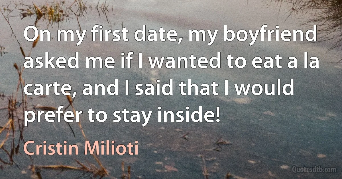 On my first date, my boyfriend asked me if I wanted to eat a la carte, and I said that I would prefer to stay inside! (Cristin Milioti)