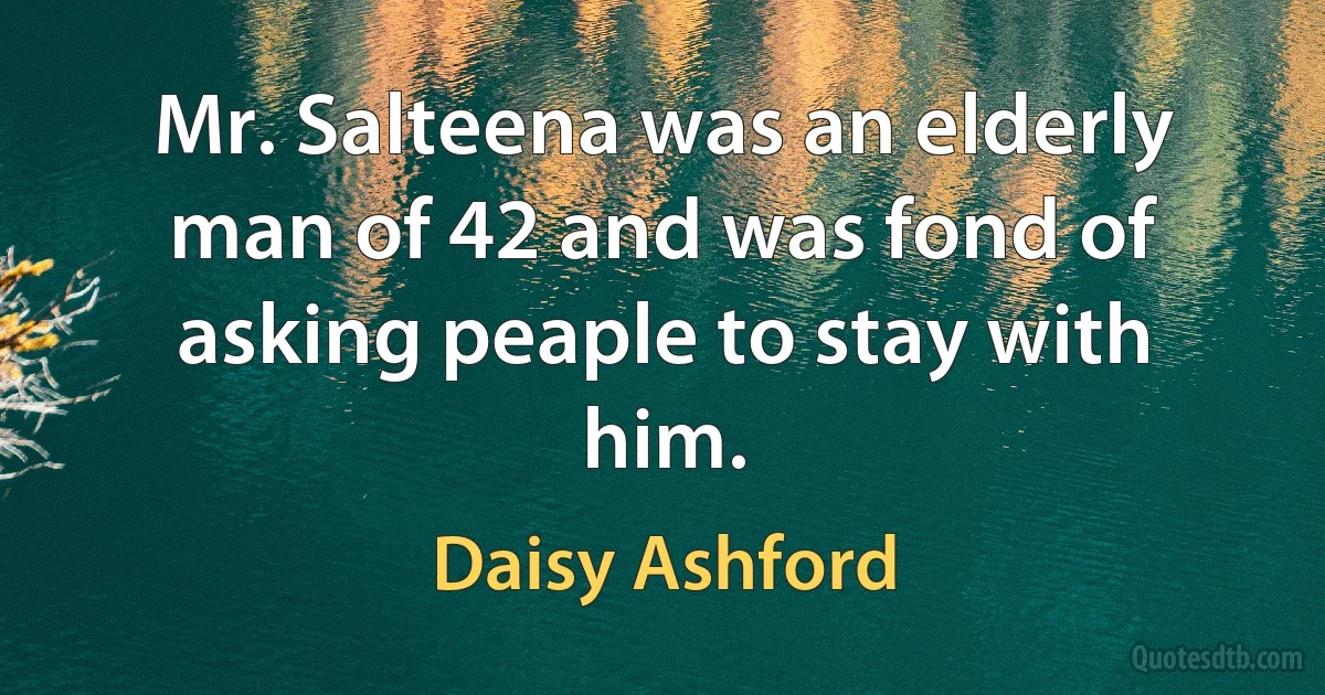 Mr. Salteena was an elderly man of 42 and was fond of asking peaple to stay with him. (Daisy Ashford)