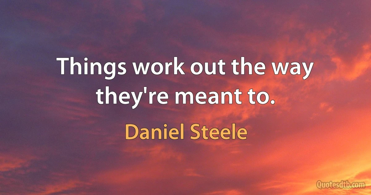 Things work out the way they're meant to. (Daniel Steele)