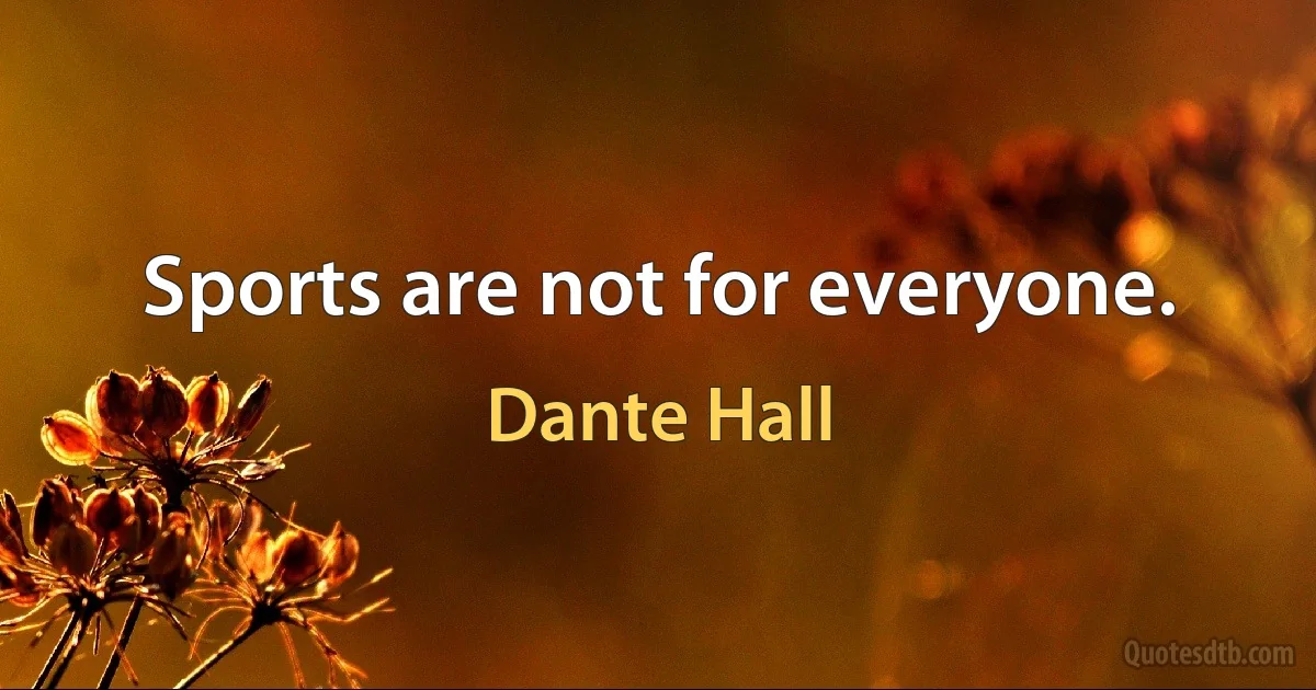 Sports are not for everyone. (Dante Hall)