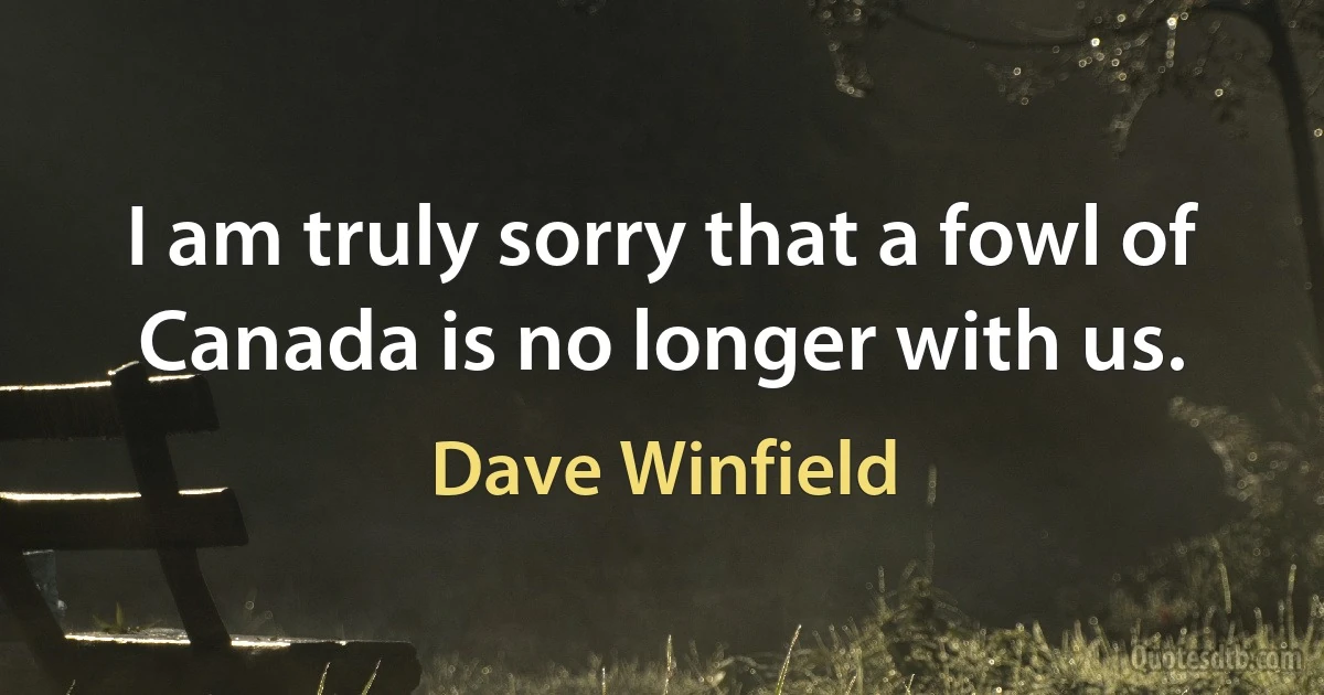 I am truly sorry that a fowl of Canada is no longer with us. (Dave Winfield)