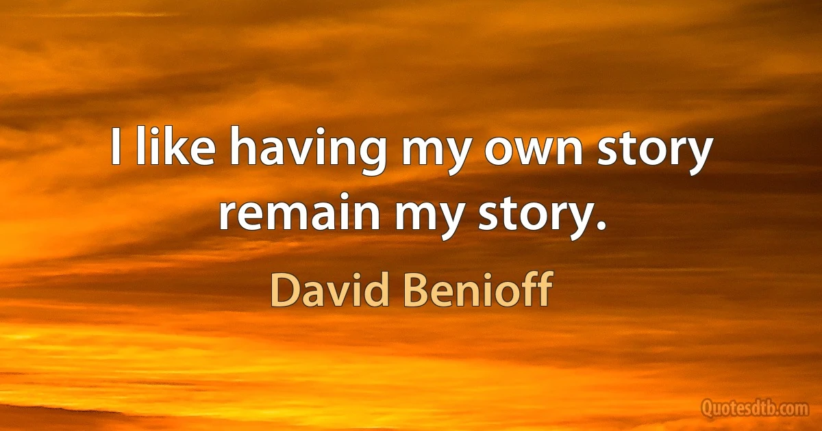 I like having my own story remain my story. (David Benioff)