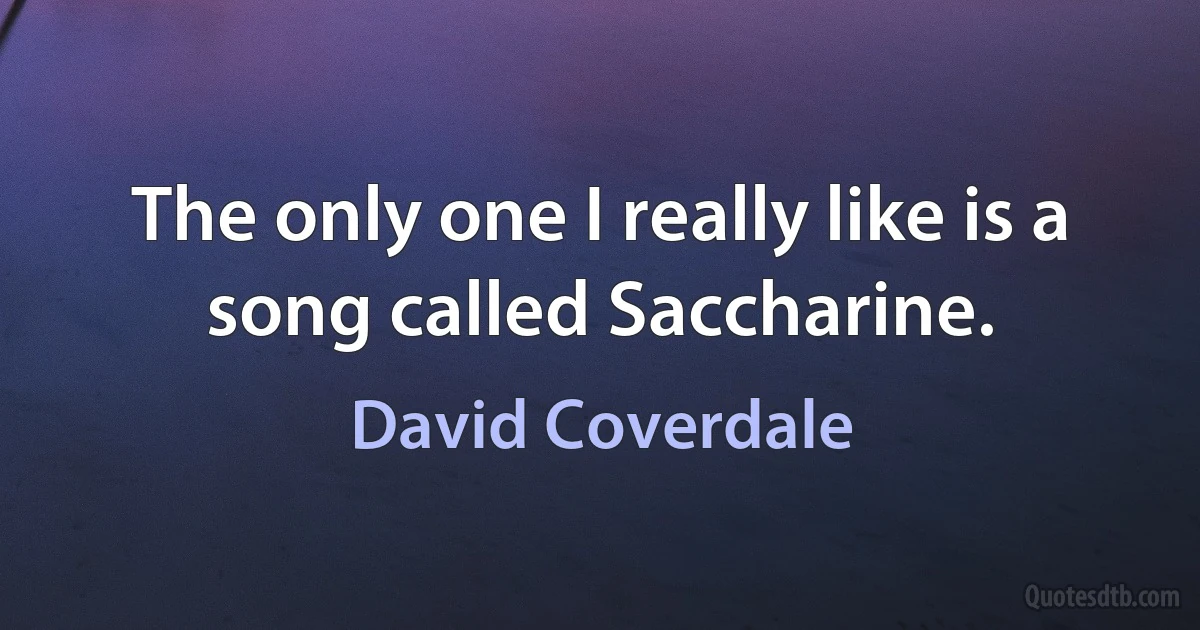 The only one I really like is a song called Saccharine. (David Coverdale)