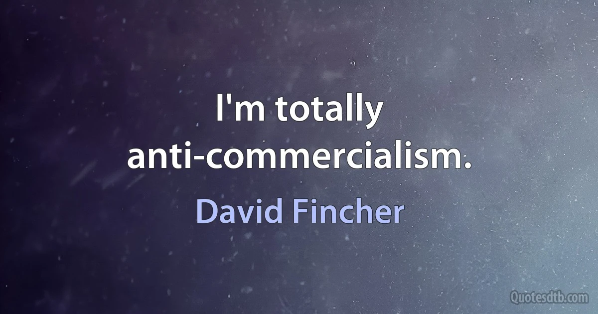 I'm totally anti-commercialism. (David Fincher)