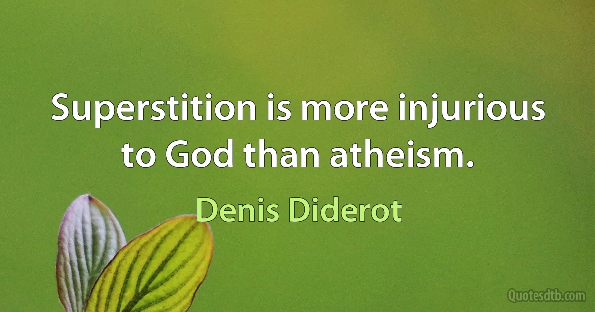 Superstition is more injurious to God than atheism. (Denis Diderot)