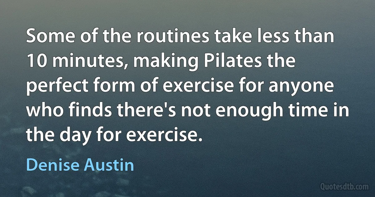 Some of the routines take less than 10 minutes, making Pilates the perfect form of exercise for anyone who finds there's not enough time in the day for exercise. (Denise Austin)