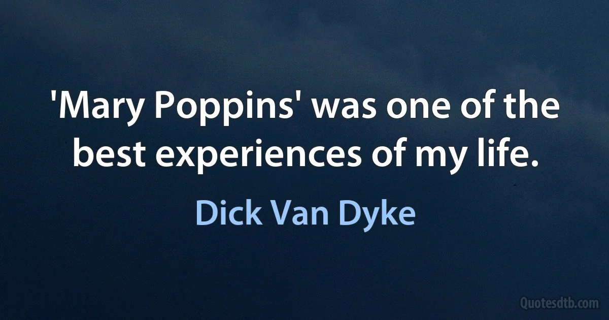 'Mary Poppins' was one of the best experiences of my life. (Dick Van Dyke)