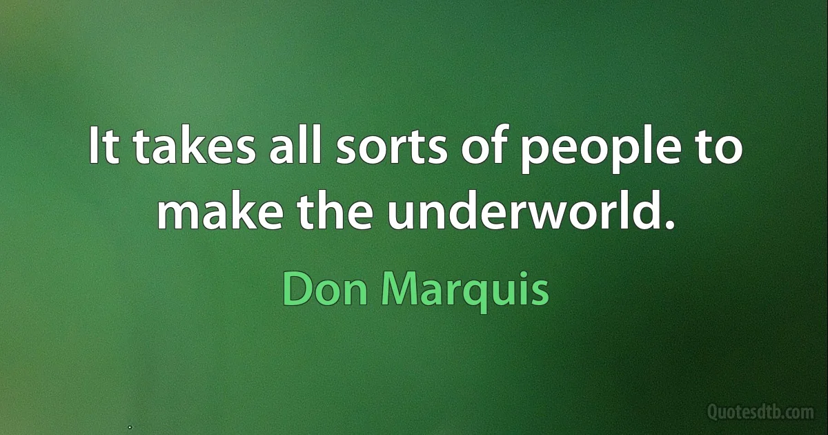 It takes all sorts of people to make the underworld. (Don Marquis)