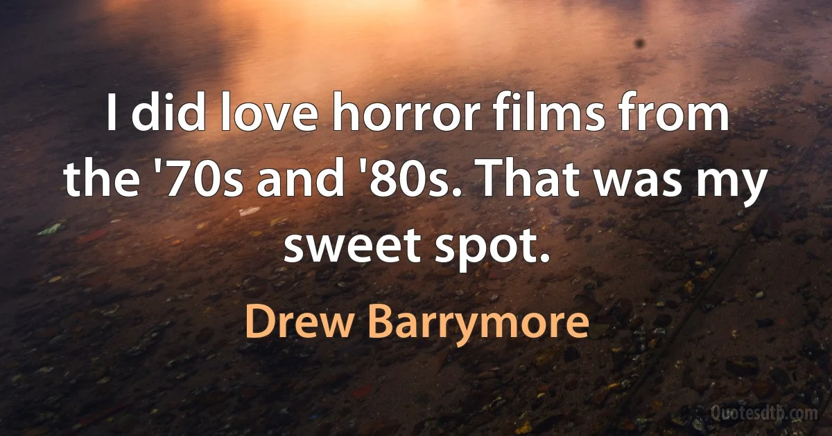 I did love horror films from the '70s and '80s. That was my sweet spot. (Drew Barrymore)