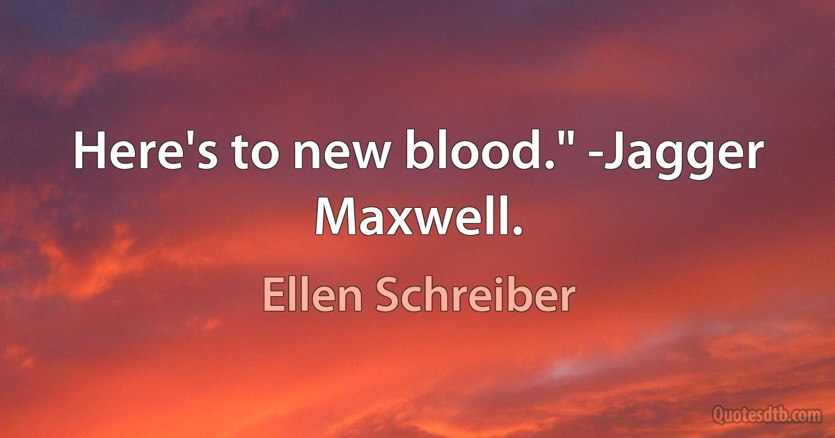 Here's to new blood." -Jagger Maxwell. (Ellen Schreiber)