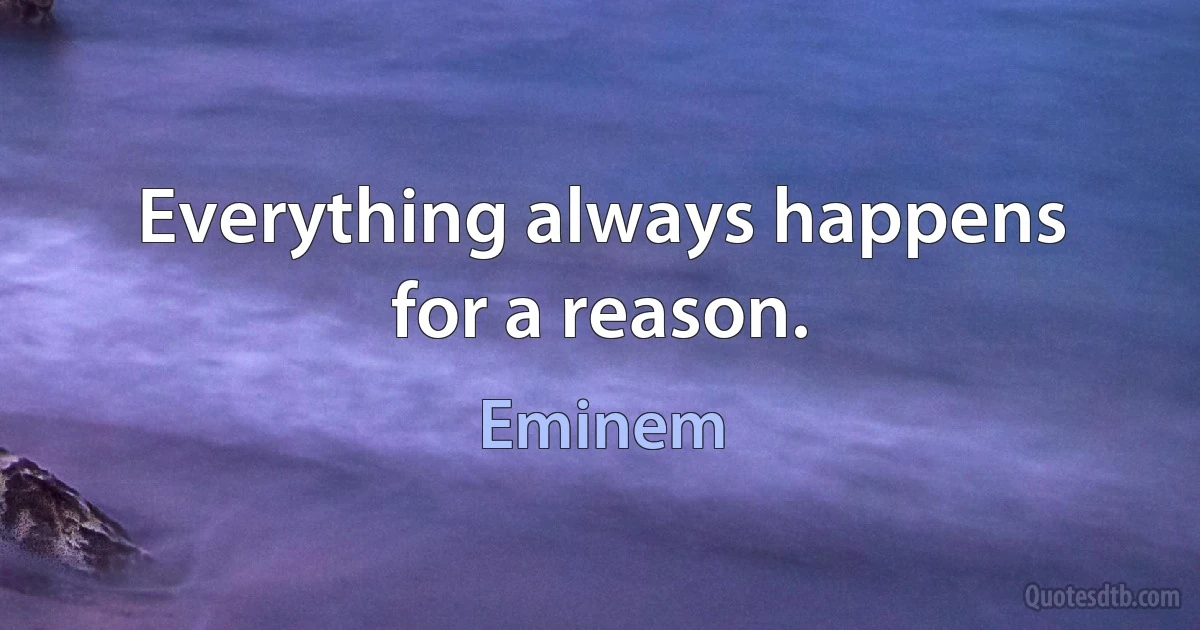 Everything always happens for a reason. (Eminem)