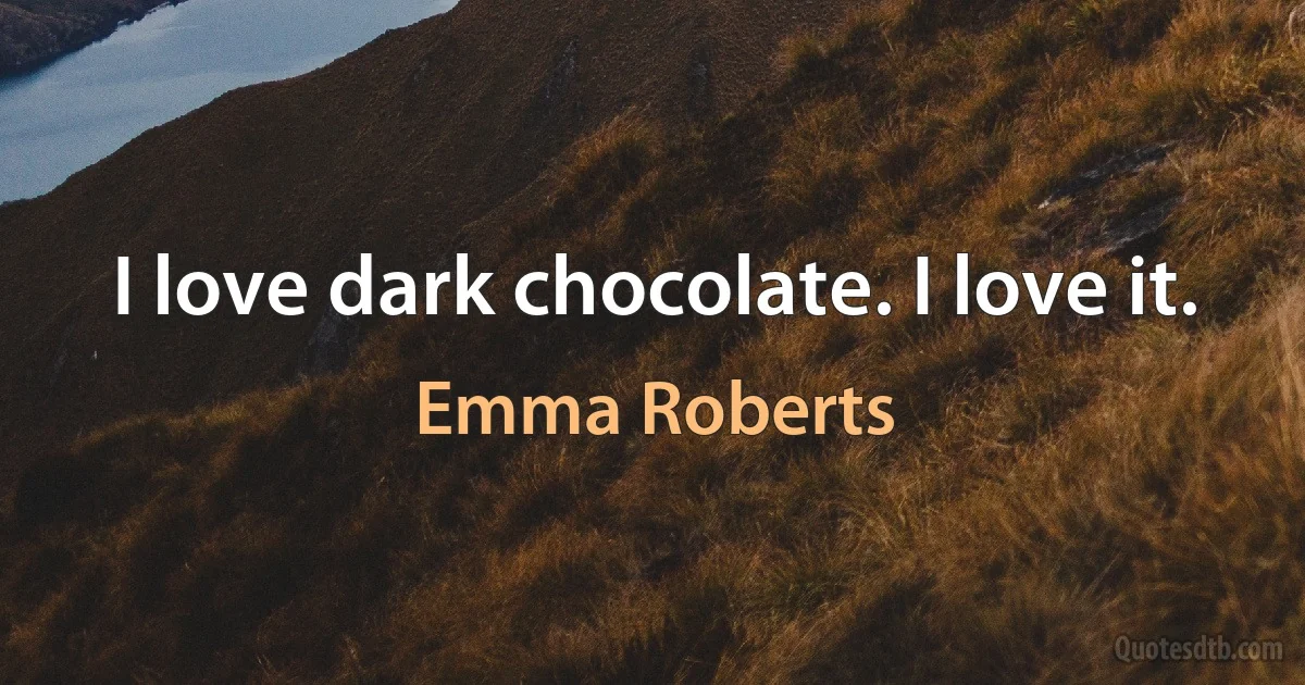 I love dark chocolate. I love it. (Emma Roberts)