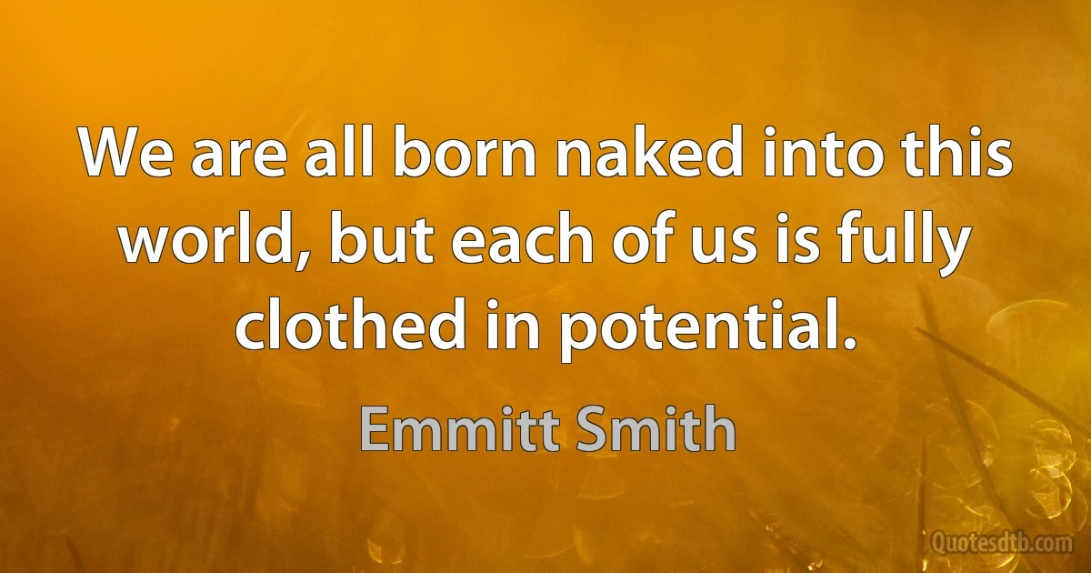 We are all born naked into this world, but each of us is fully clothed in potential. (Emmitt Smith)