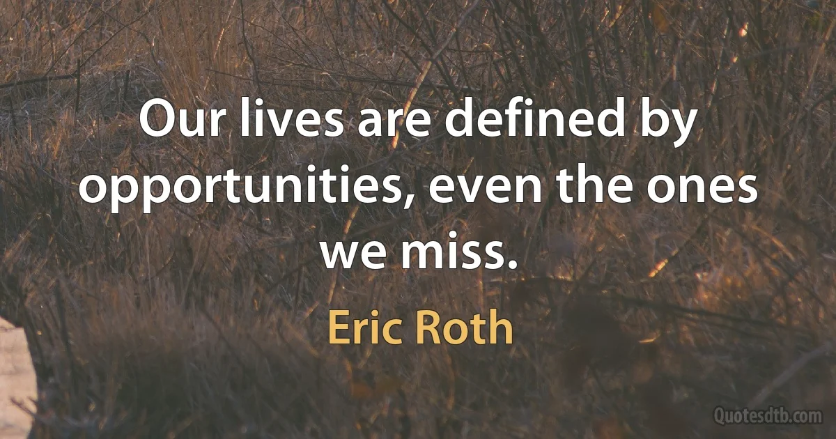 Our lives are defined by opportunities, even the ones we miss. (Eric Roth)