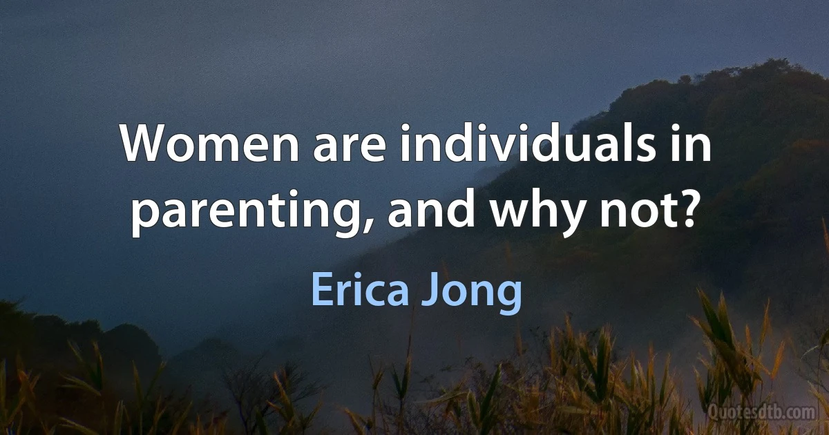 Women are individuals in parenting, and why not? (Erica Jong)