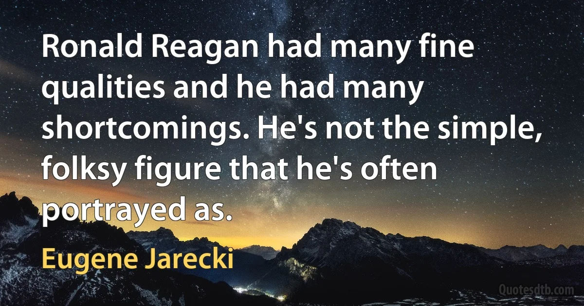 Ronald Reagan had many fine qualities and he had many shortcomings. He's not the simple, folksy figure that he's often portrayed as. (Eugene Jarecki)