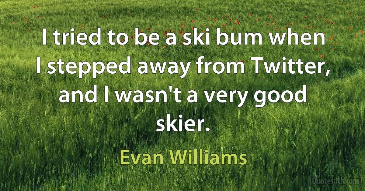 I tried to be a ski bum when I stepped away from Twitter, and I wasn't a very good skier. (Evan Williams)