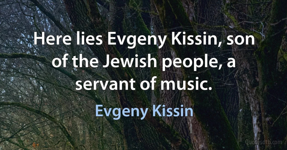 Here lies Evgeny Kissin, son of the Jewish people, a servant of music. (Evgeny Kissin)