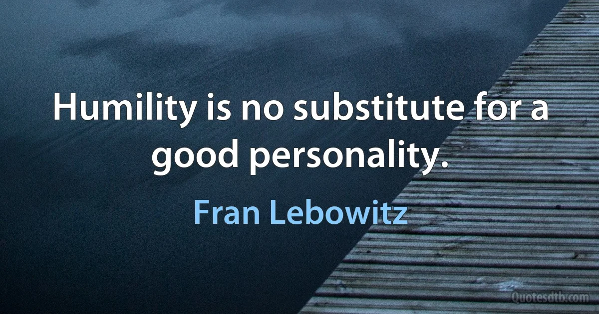 Humility is no substitute for a good personality. (Fran Lebowitz)