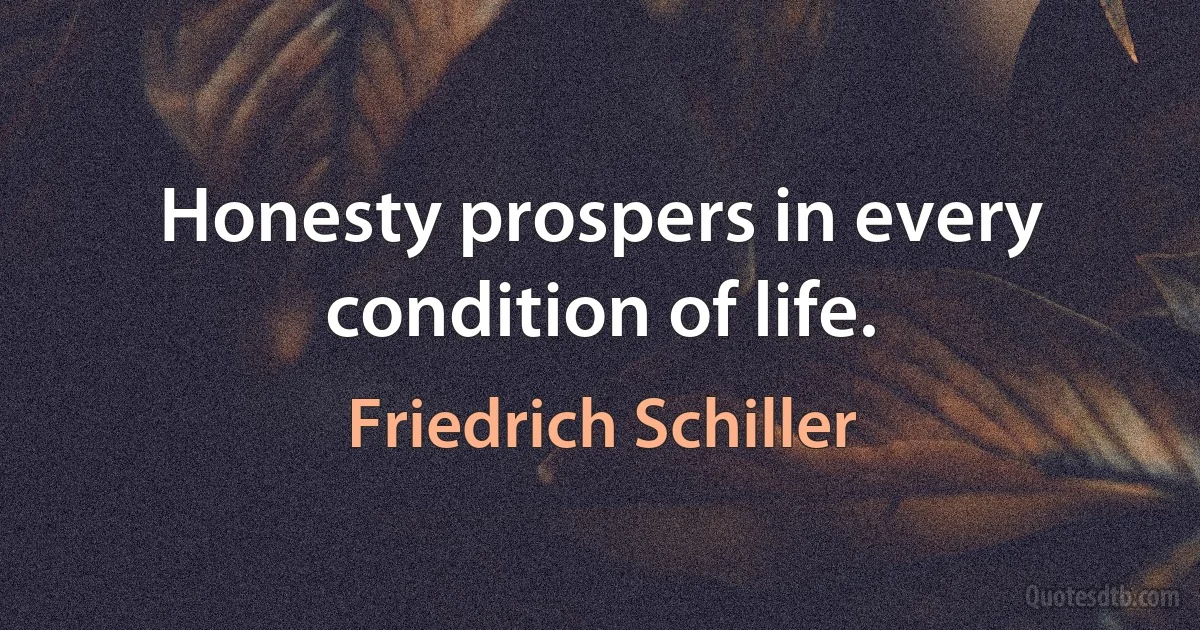 Honesty prospers in every condition of life. (Friedrich Schiller)