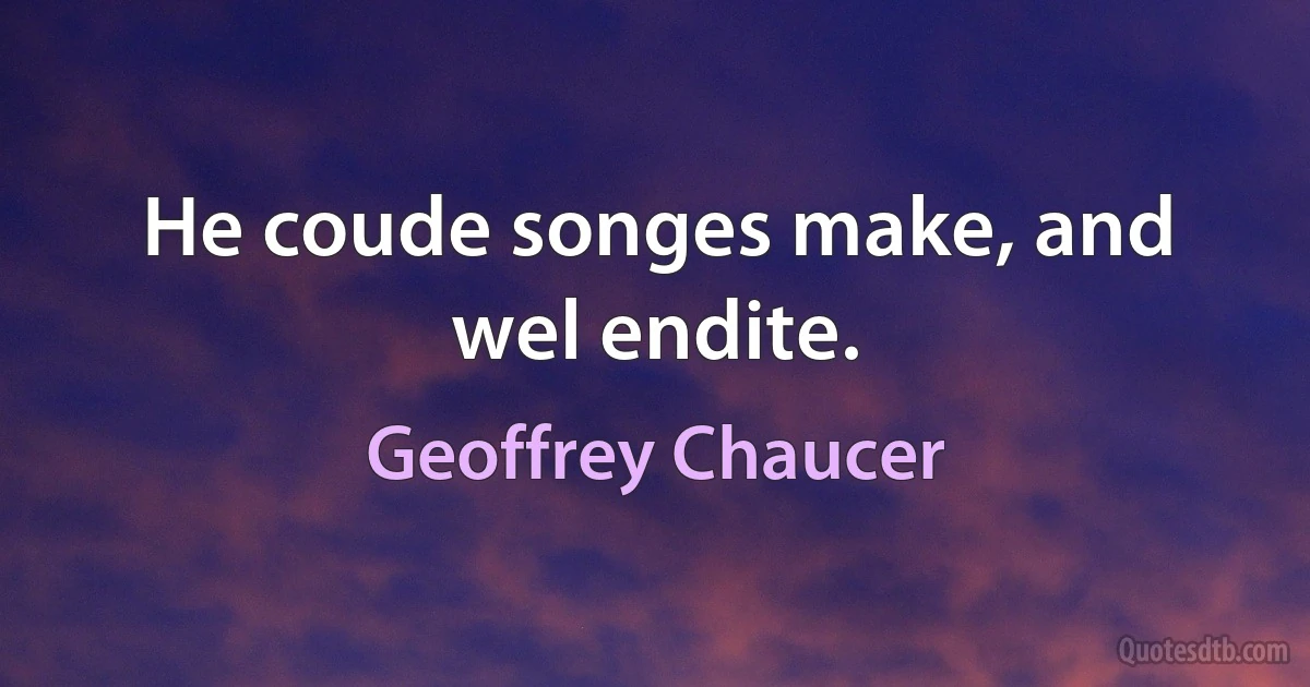 He coude songes make, and wel endite. (Geoffrey Chaucer)