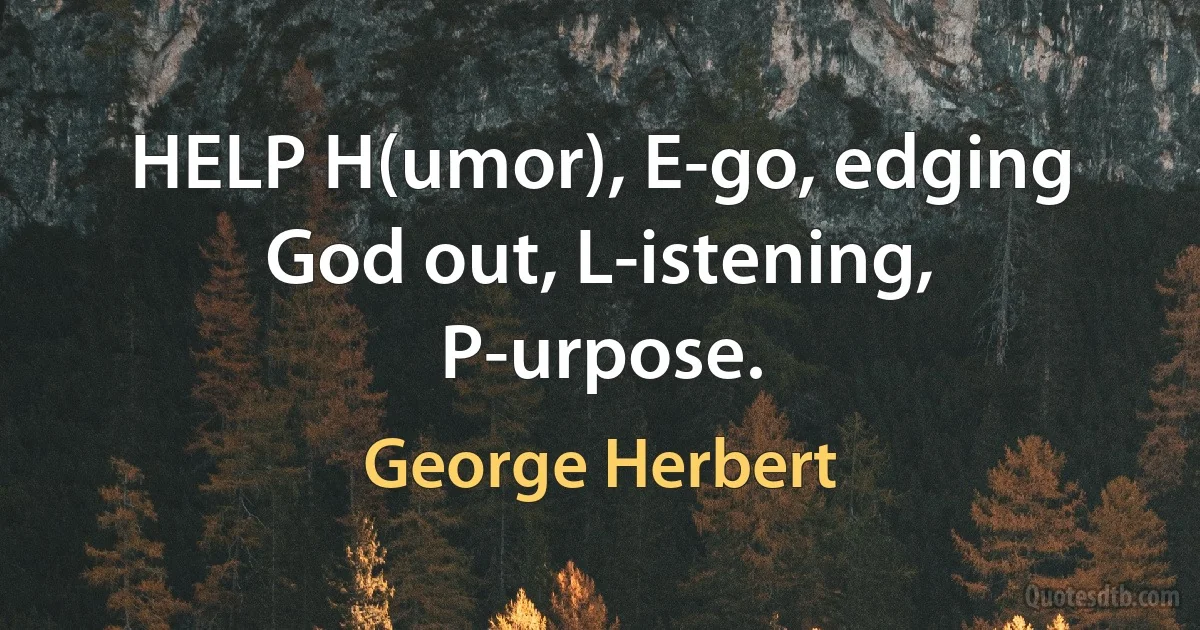 HELP H(umor), E-go, edging God out, L-istening, P-urpose. (George Herbert)