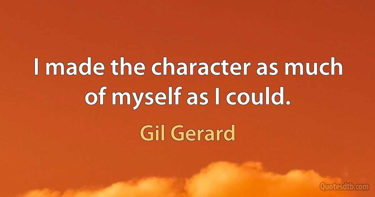 I made the character as much of myself as I could. (Gil Gerard)