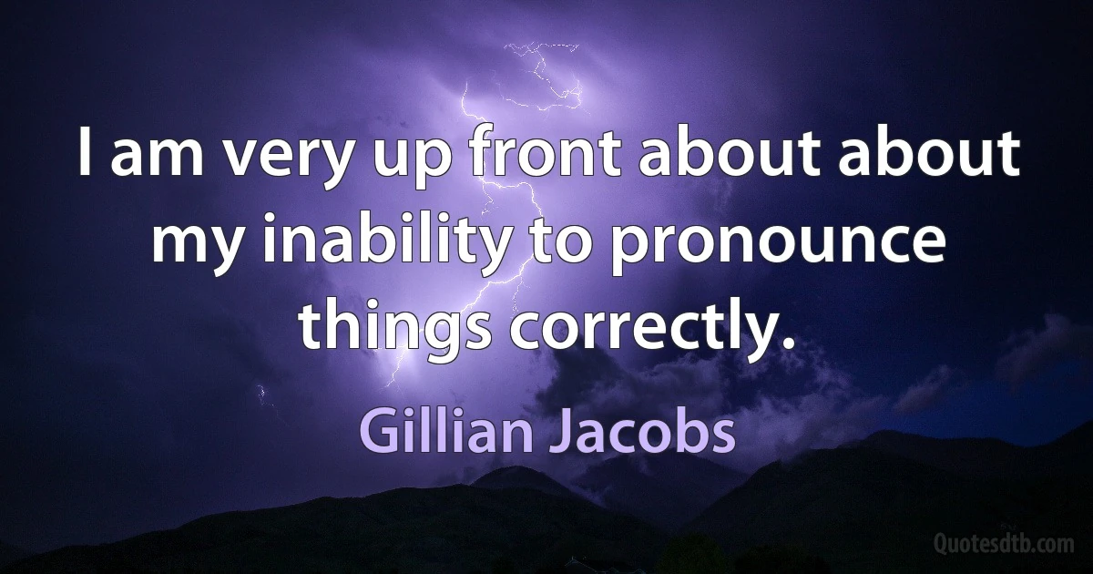 I am very up front about about my inability to pronounce things correctly. (Gillian Jacobs)