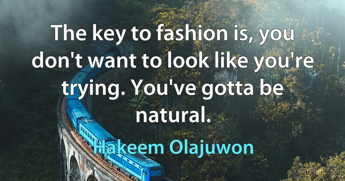 The key to fashion is, you don't want to look like you're trying. You've gotta be natural. (Hakeem Olajuwon)