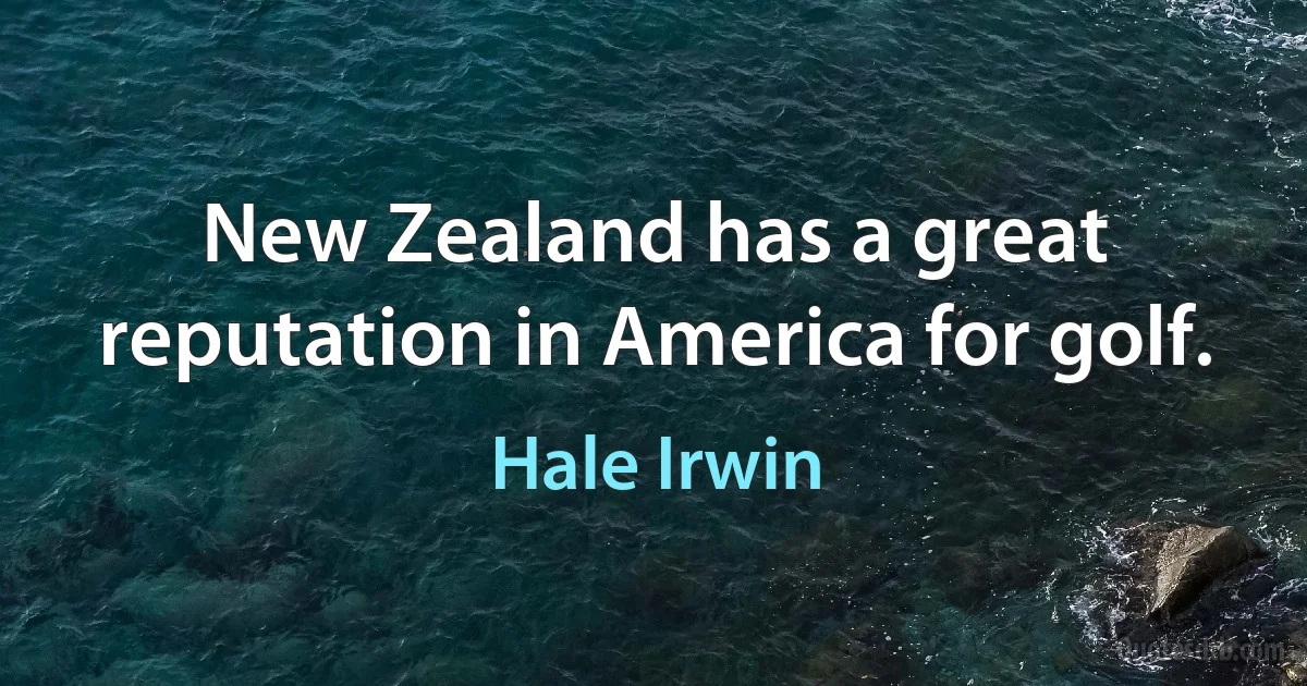 New Zealand has a great reputation in America for golf. (Hale Irwin)