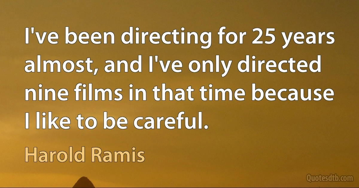 I've been directing for 25 years almost, and I've only directed nine films in that time because I like to be careful. (Harold Ramis)