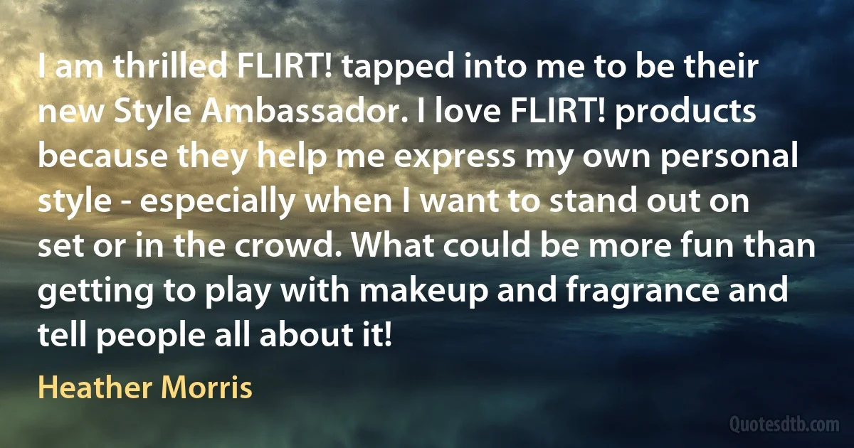 I am thrilled FLIRT! tapped into me to be their new Style Ambassador. I love FLIRT! products because they help me express my own personal style - especially when I want to stand out on set or in the crowd. What could be more fun than getting to play with makeup and fragrance and tell people all about it! (Heather Morris)