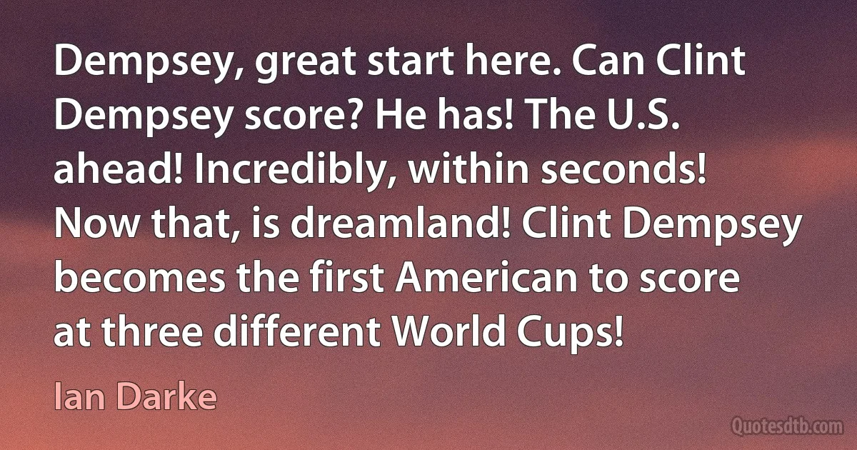 Dempsey, great start here. Can Clint Dempsey score? He has! The U.S. ahead! Incredibly, within seconds! Now that, is dreamland! Clint Dempsey becomes the first American to score at three different World Cups! (Ian Darke)