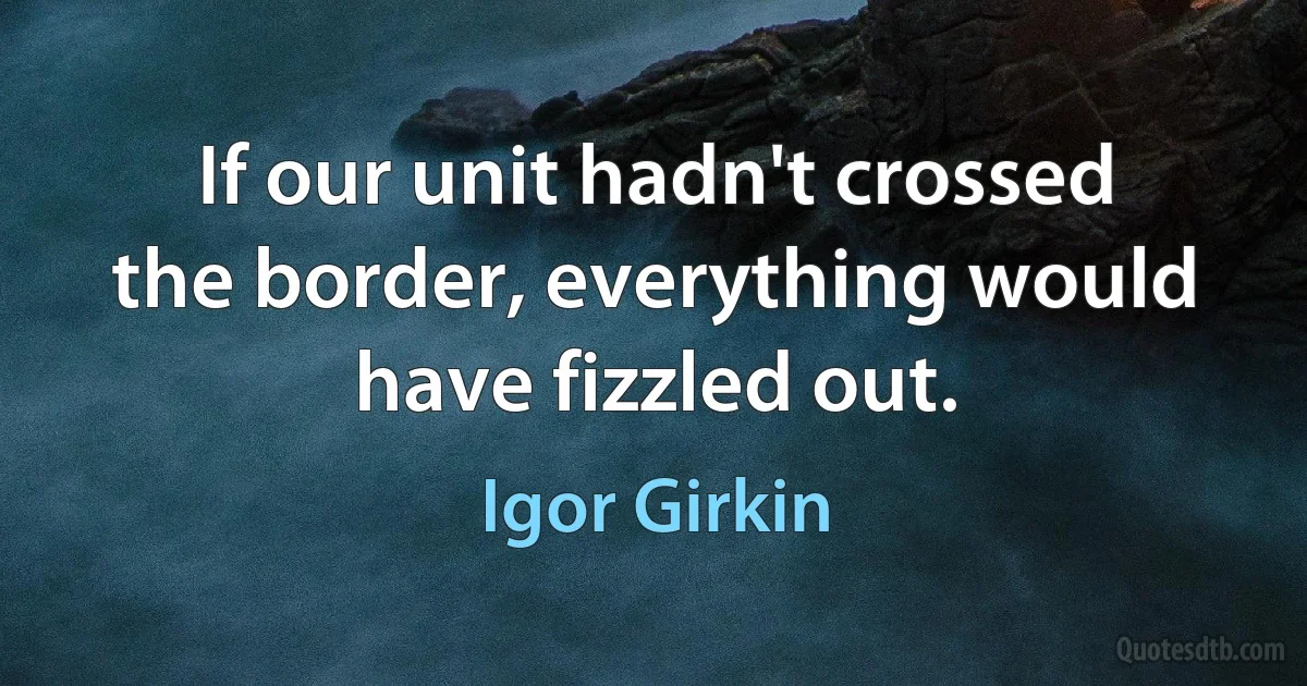 If our unit hadn't crossed the border, everything would have fizzled out. (Igor Girkin)