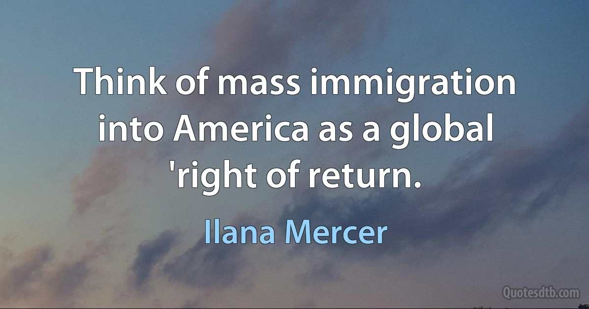 Think of mass immigration into America as a global 'right of return. (Ilana Mercer)