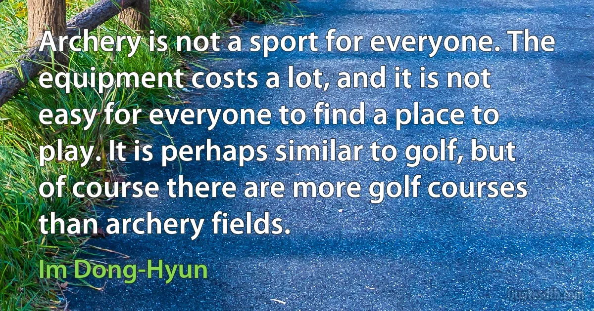 Archery is not a sport for everyone. The equipment costs a lot, and it is not easy for everyone to find a place to play. It is perhaps similar to golf, but of course there are more golf courses than archery fields. (Im Dong-Hyun)