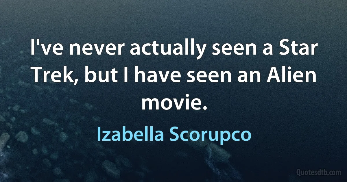 I've never actually seen a Star Trek, but I have seen an Alien movie. (Izabella Scorupco)