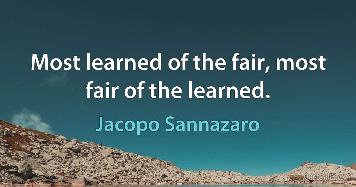 Most learned of the fair, most fair of the learned. (Jacopo Sannazaro)