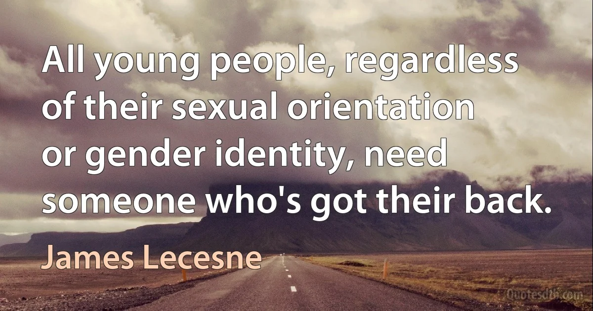 All young people, regardless of their sexual orientation or gender identity, need someone who's got their back. (James Lecesne)