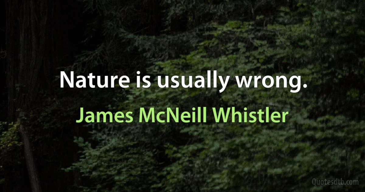 Nature is usually wrong. (James McNeill Whistler)