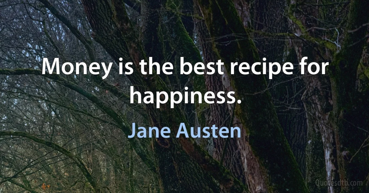 Money is the best recipe for happiness. (Jane Austen)