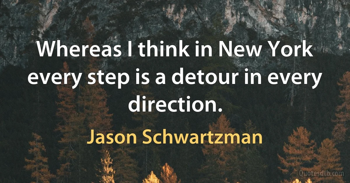 Whereas I think in New York every step is a detour in every direction. (Jason Schwartzman)