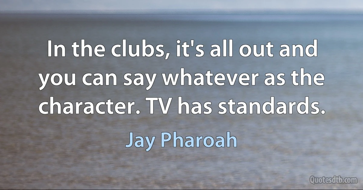 In the clubs, it's all out and you can say whatever as the character. TV has standards. (Jay Pharoah)