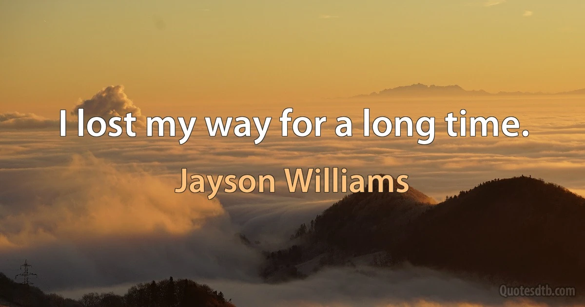 I lost my way for a long time. (Jayson Williams)