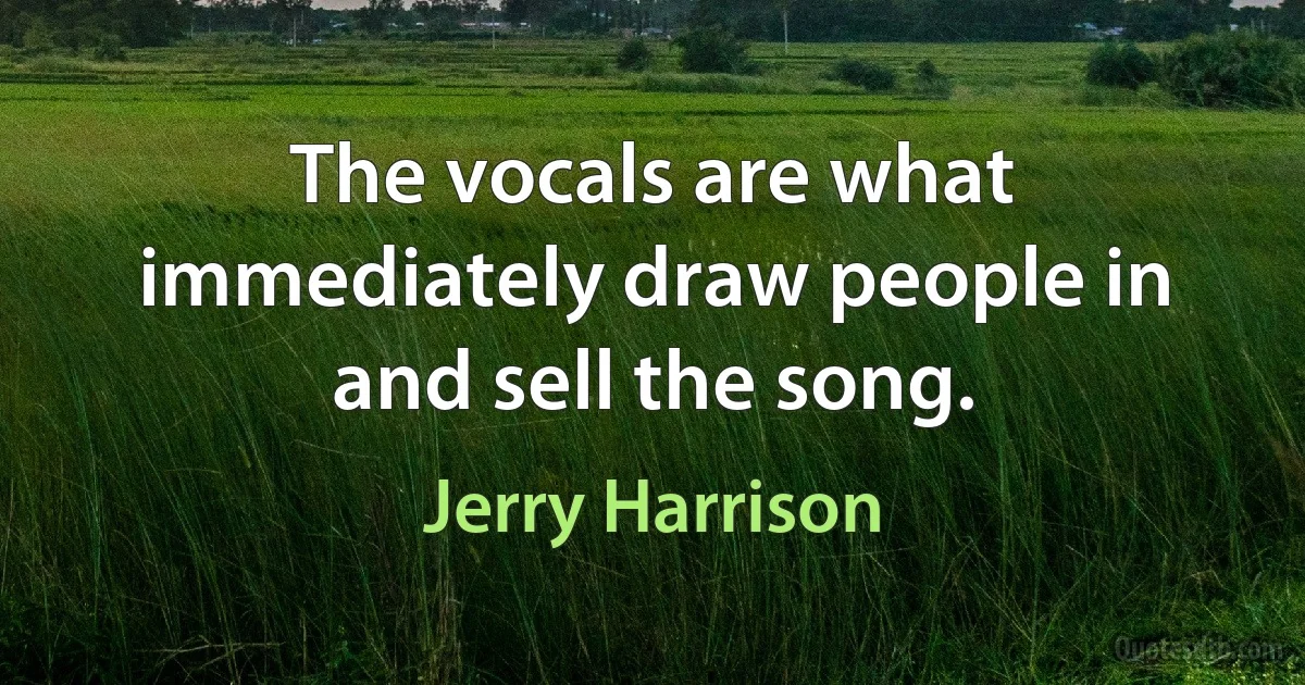 The vocals are what immediately draw people in and sell the song. (Jerry Harrison)