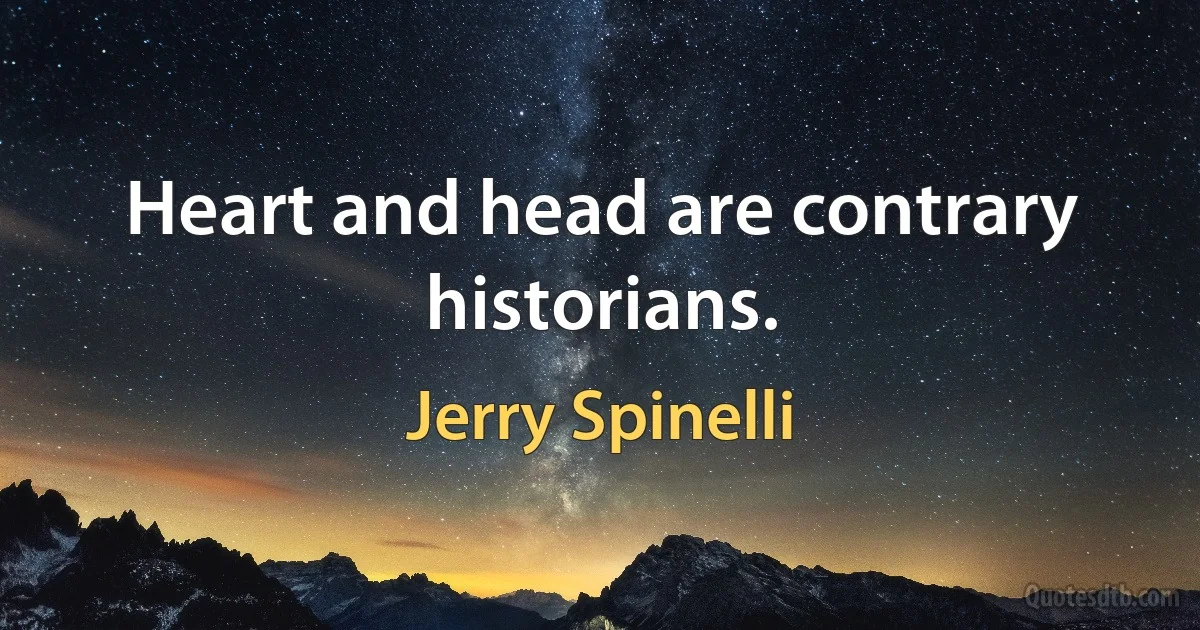 Heart and head are contrary historians. (Jerry Spinelli)